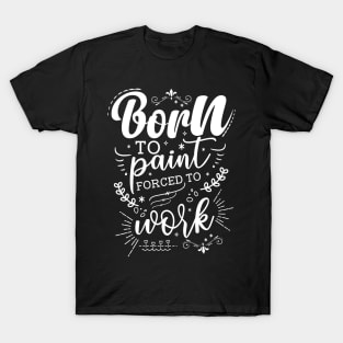 Born To Paint, Forced To Work T-Shirt